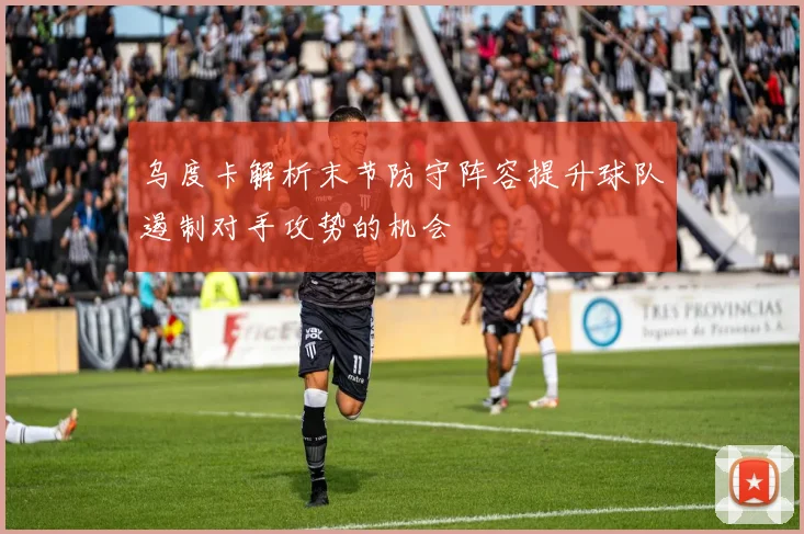 乌度卡解析末节防守阵容提升球队遏制对手攻势的机会