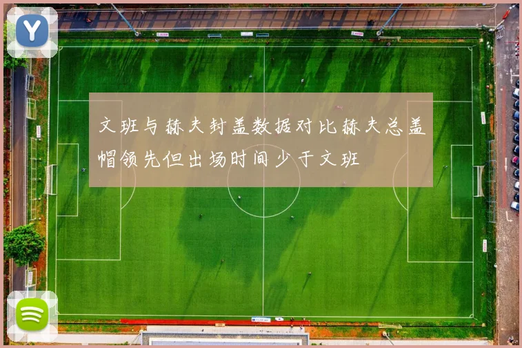 文班与赫夫封盖数据对比赫夫总盖帽领先但出场时间少于文班