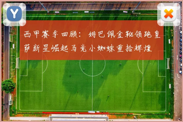 西甲赛季回顾：姆巴佩金靴领跑皇萨新星崛起马竞小蜘蛛重拾辉煌