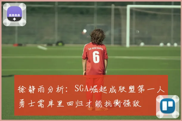 徐静雨分析：SGA崛起成联盟第一人勇士需库里回归才能抗衡强敌