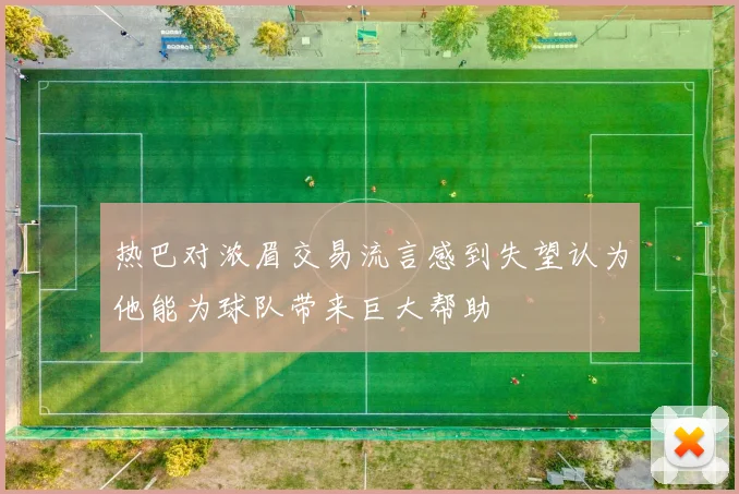 热巴对浓眉交易流言感到失望认为他能为球队带来巨大帮助