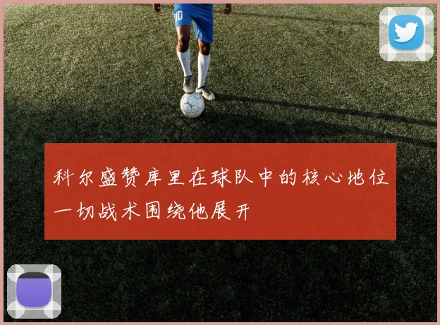 科尔盛赞库里在球队中的核心地位一切战术围绕他展开