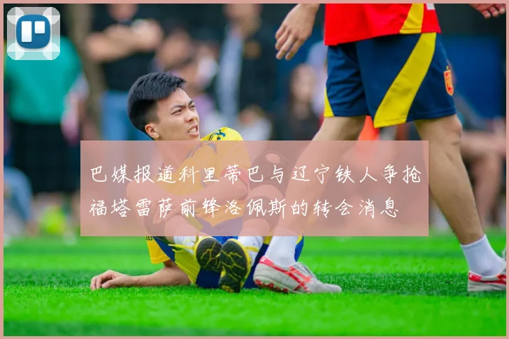 巴媒报道科里蒂巴与辽宁铁人争抢福塔雷萨前锋洛佩斯的转会消息