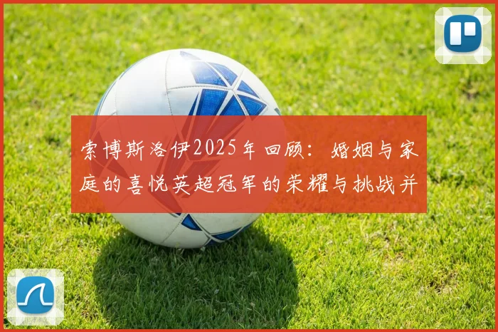 索博斯洛伊2025年回顾：婚姻与家庭的喜悦英超冠军的荣耀与挑战并存