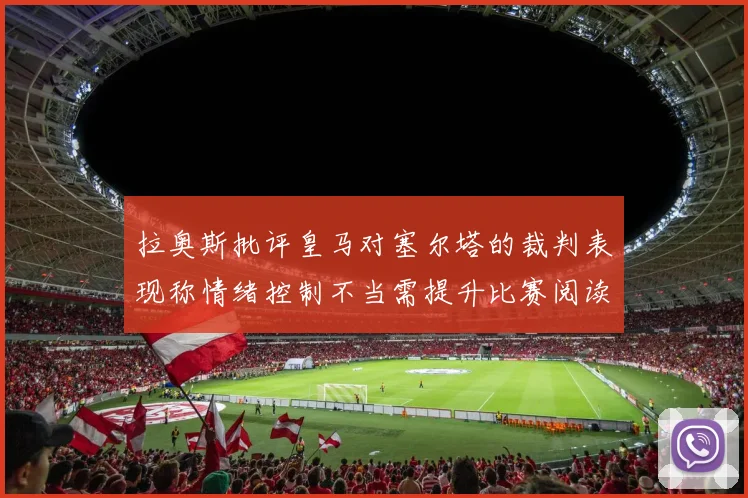 拉奥斯批评皇马对塞尔塔的裁判表现称情绪控制不当需提升比赛阅读能力