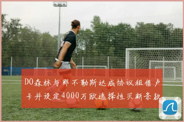 DO森林与那不勒斯达成协议租借卢卡并设定4000万欧选择性买断条款