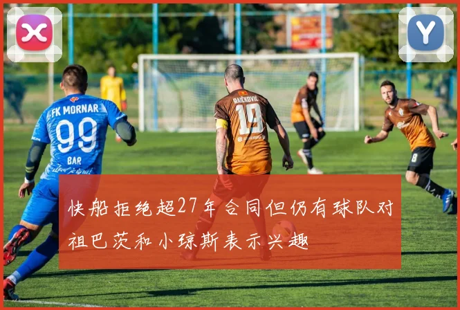 快船拒绝超27年合同但仍有球队对祖巴茨和小琼斯表示兴趣