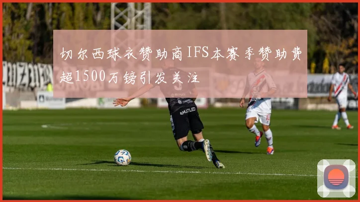 切尔西球衣赞助商IFS本赛季赞助费超1500万镑引发关注