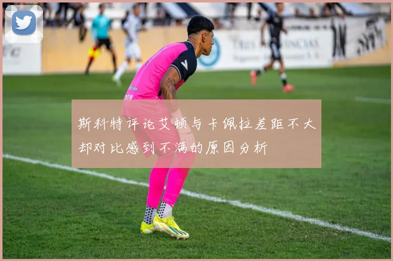 斯科特评论艾顿与卡佩拉差距不大却对比感到不满的原因分析