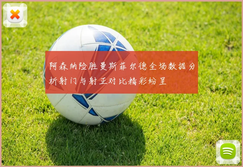 阿森纳险胜曼斯菲尔德全场数据分析射门与射正对比精彩纷呈