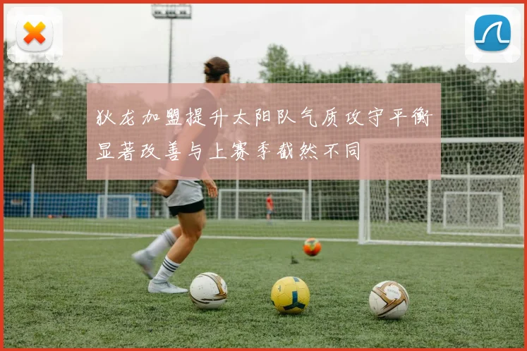 狄龙加盟提升太阳队气质攻守平衡显著改善与上赛季截然不同