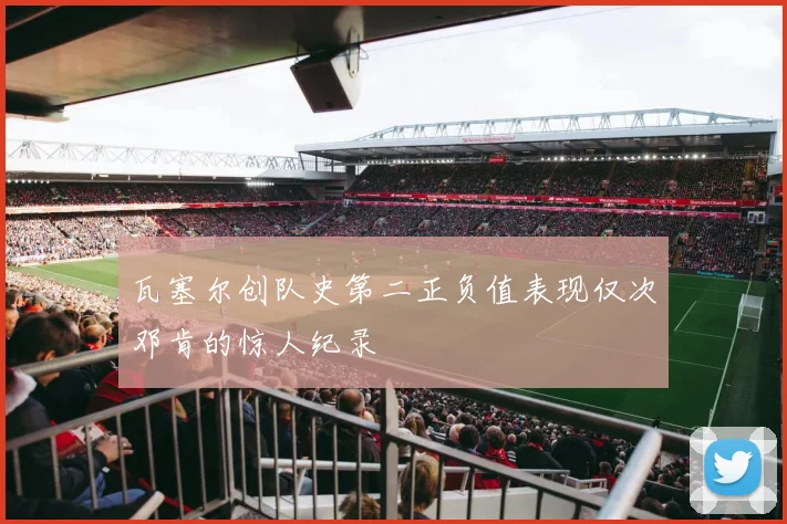 瓦塞尔创队史第二正负值表现仅次邓肯的惊人纪录