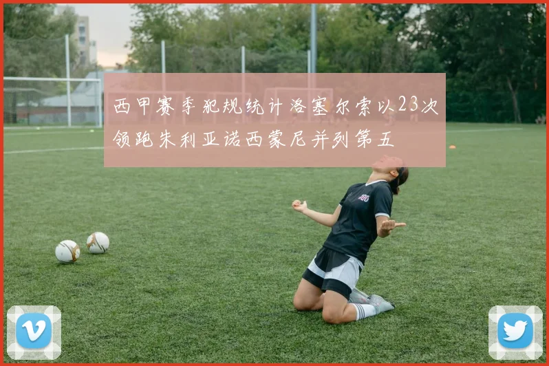 西甲赛季犯规统计洛塞尔索以23次领跑朱利亚诺西蒙尼并列第五