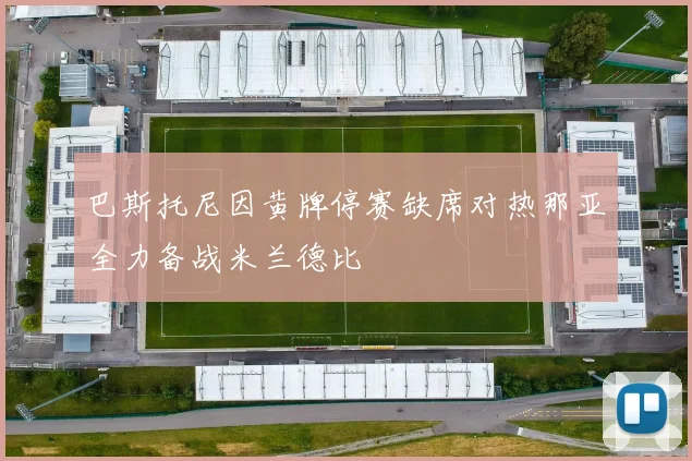 巴斯托尼因黄牌停赛缺席对热那亚全力备战米兰德比