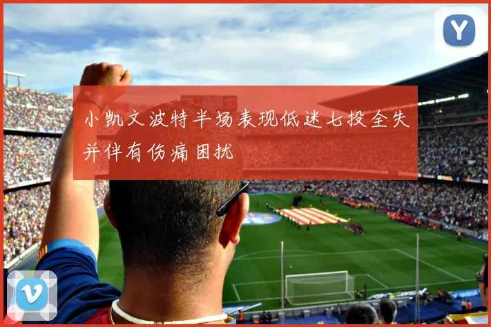 小凯文波特半场表现低迷七投全失并伴有伤痛困扰