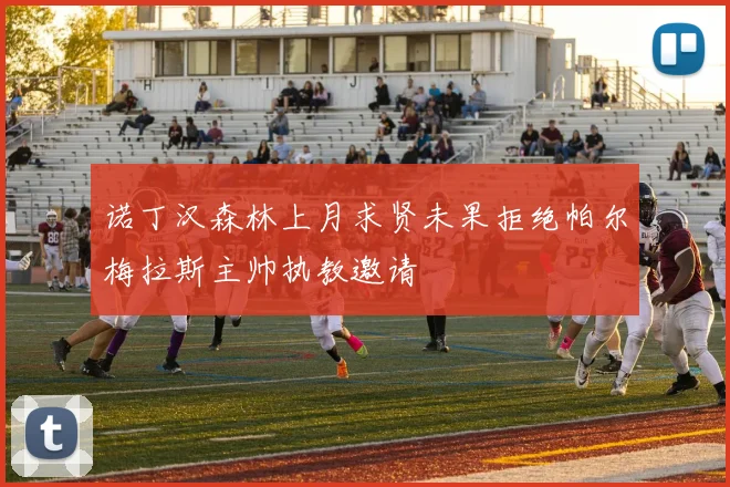 诺丁汉森林上月求贤未果拒绝帕尔梅拉斯主帅执教邀请