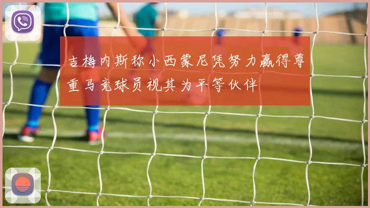 吉梅内斯称小西蒙尼凭努力赢得尊重马竞球员视其为平等伙伴