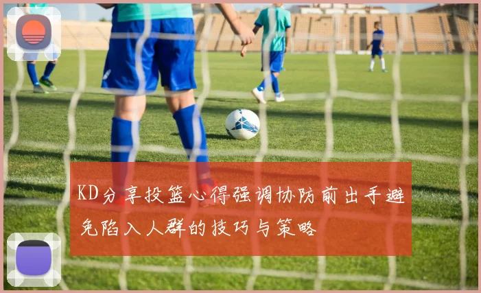 KD分享投篮心得强调协防前出手避免陷入人群的技巧与策略