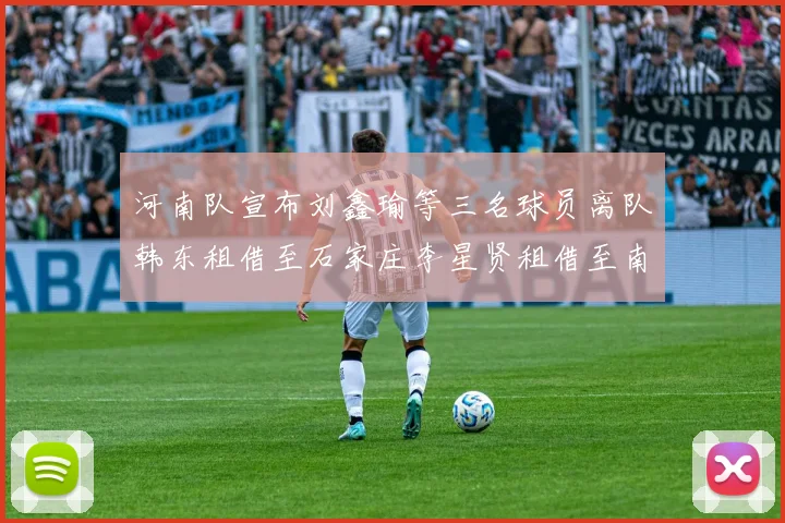 河南队宣布刘鑫瑜等三名球员离队韩东租借至石家庄李星贤租借至南通